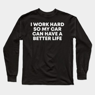 i work hard so my car can have a better funny Long Sleeve T-Shirt